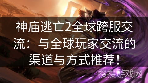 神庙逃亡2全球跨服交流：与全球玩家交流的渠道与方式推荐！