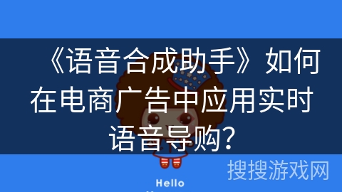 《语音合成助手》如何在电商广告中应用实时语音导购？