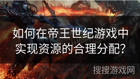如何在帝王世纪游戏中实现资源的合理分配? 如何在帝王世纪游戏中实现资源的合理分配?