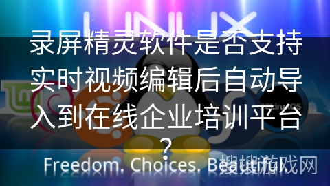 录屏精灵软件是否支持实时视频编辑后自动导入到在线企业培训平台? 录屏精灵软件是否支持实时视频编辑后自动导入到在线企业培训平台?