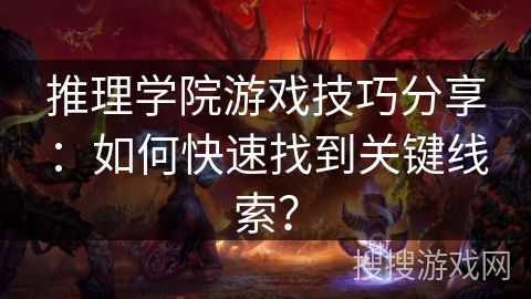 推理学院游戏技巧分享：如何快速找到关键线索？