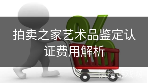 拍卖之家艺术品鉴定认证费用解析