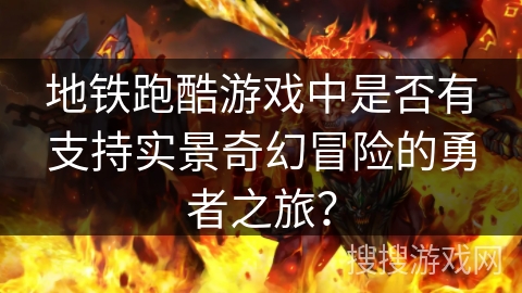 地铁跑酷游戏中是否有支持实景奇幻冒险的勇者之旅？