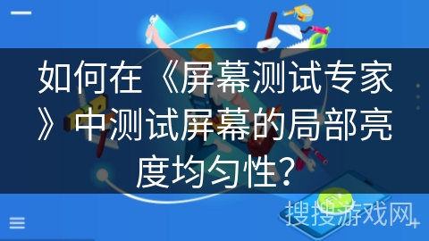 如何在《屏幕测试专家》中测试屏幕的局部亮度均匀性？