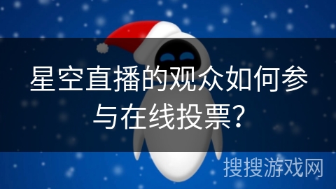 星空直播的观众如何参与在线投票? 星空直播的观众如何参与在线投票?