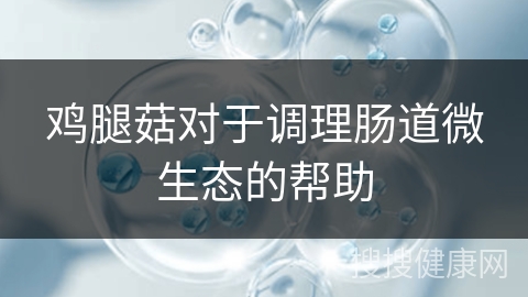 鸡腿菇对于调理肠道微生态的帮助