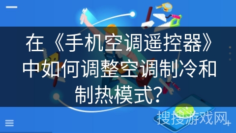 在《手机空调遥控器》中如何调整空调制冷和制热模式? 在《手机空调遥控器》中如何调整空调制冷和制热模式?