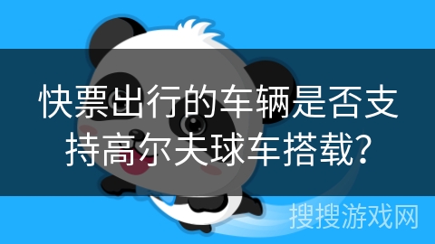 快票出行的车辆是否支持高尔夫球车搭载？