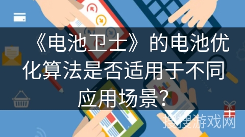 《电池卫士》的电池优化算法是否适用于不同应用场景? 《电池卫士》的电池优化算法是否适用于不同应用场景?