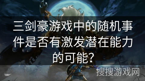 三剑豪游戏中的随机事件是否有激发潜在能力的可能？