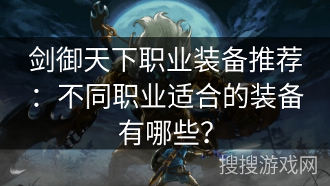剑御天下职业装备推荐：不同职业适合的装备有哪些？