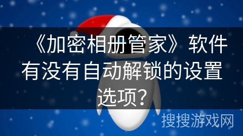 《加密相册管家》软件有没有自动解锁的设置选项？