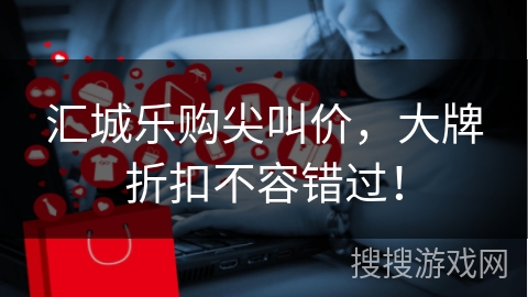 汇城乐购尖叫价,大牌折扣不容错过!