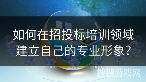 如何在招投标培训领域建立自己的专业形象？