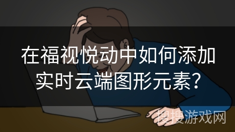 在福视悦动中如何添加实时云端图形元素？
