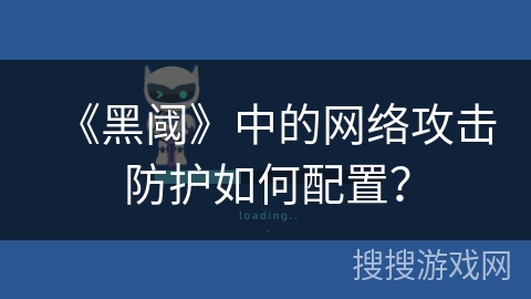 《黑阈》中的网络攻击防护如何配置？