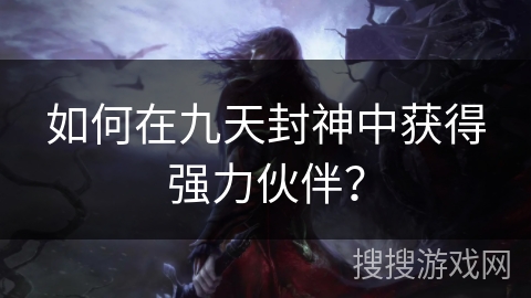 如何在九天封神中获得强力伙伴? 如何在九天封神中获得强力伙伴?