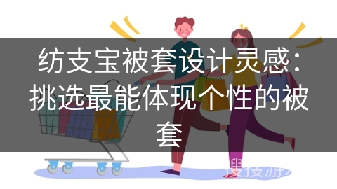 纺支宝被套设计灵感：挑选最能体现个性的被套