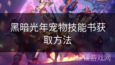 黑暗光年宠物技能书获取方法 黑暗光年宠物技能书获取方法