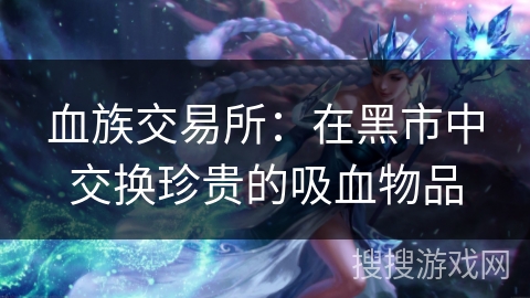 血族交易所：在黑市中交换珍贵的吸血物品