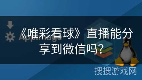 《唯彩看球》直播能分享到微信吗? 《唯彩看球》直播能分享到微信吗?
