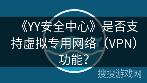 《YY安全中心》是否支持虚拟专用网络（VPN）功能？