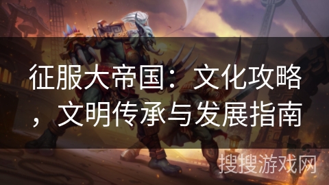 征服大帝国：文化攻略，文明传承与发展指南