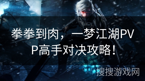 拳拳到肉，一梦江湖PVP高手对决攻略！