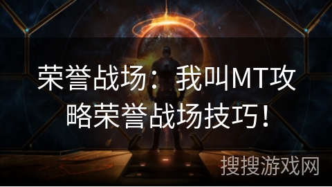 荣誉战场：我叫MT攻略荣誉战场技巧！