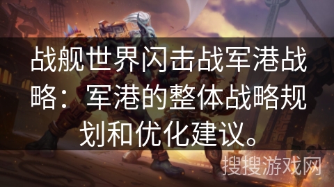 战舰世界闪击战军港战略：军港的整体战略规划和优化建议。