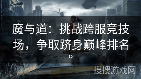 魔与道：挑战跨服竞技场，争取跻身巅峰排名。