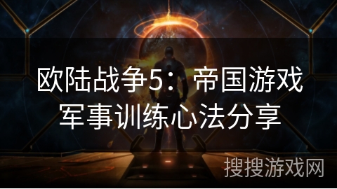 欧陆战争5:帝国游戏军事训练心法分享 欧陆战争5:帝国游戏军事训练心法分享