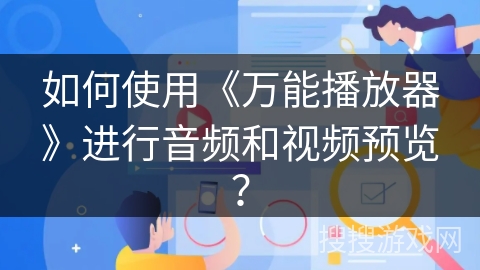 如何使用《万能播放器》进行音频和视频预览？