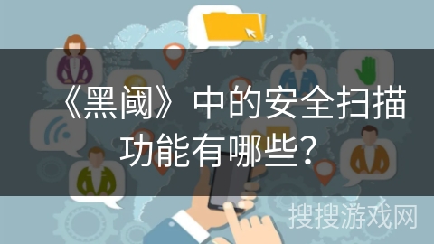 《黑阈》中的安全扫描功能有哪些？