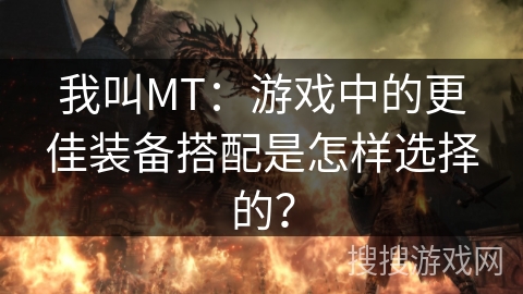 我叫MT：游戏中的更佳装备搭配是怎样选择的？