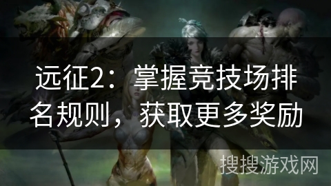 远征2：掌握竞技场排名规则，获取更多奖励
