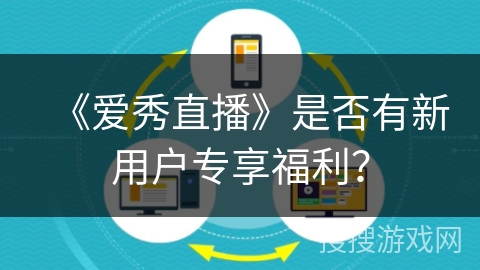 《爱秀直播》是否有新用户专享福利? 《爱秀直播》是否有新用户专享福利?