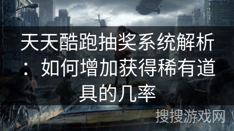 天天酷跑抽奖系统解析：如何增加获得稀有道具的几率