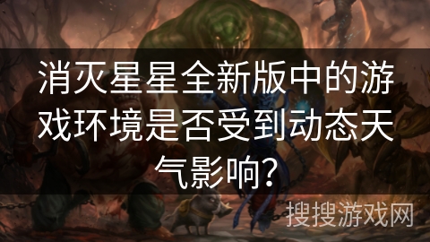 消灭星星全新版中的游戏环境是否受到动态天气影响？