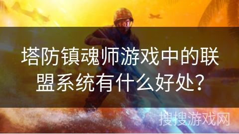 塔防镇魂师游戏中的联盟系统有什么好处？