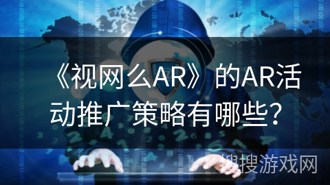 《视网么AR》的AR活动推广策略有哪些？
