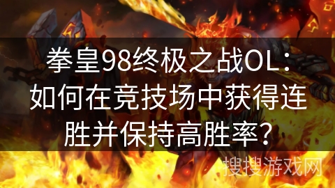 拳皇98终极之战OL：如何在竞技场中获得连胜并保持高胜率？