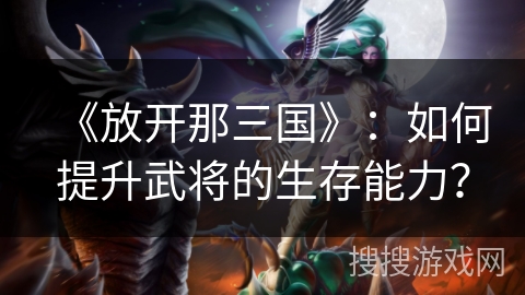 《放开那三国》：如何提升武将的生存能力？