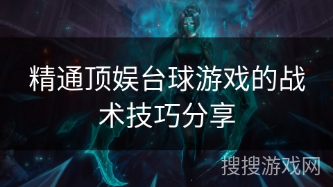 精通顶娱台球游戏的战术技巧分享