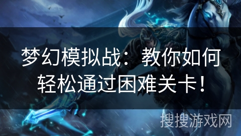梦幻模拟战：教你如何轻松通过困难关卡！