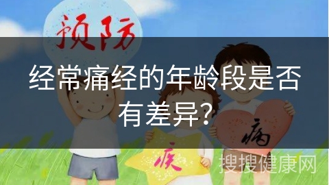 经常痛经的年龄段是否有差异？