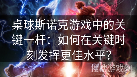 桌球斯诺克游戏中的关键一杆:如何在关键时刻发挥更佳水平? 桌球斯诺克游戏中的关键一杆:如何在关键时刻发挥更佳水平?