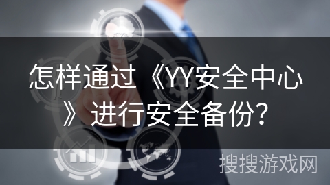 怎样通过《YY安全中心》进行安全备份? 怎样通过《YY安全中心》进行安全备份?