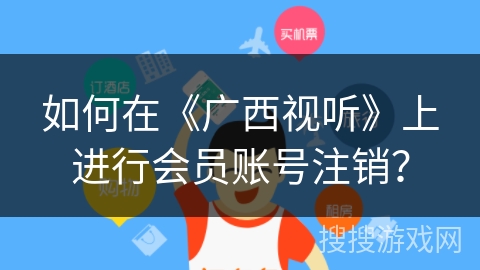 如何在《广西视听》上进行会员账号注销? 如何在《广西视听》上进行会员账号注销?