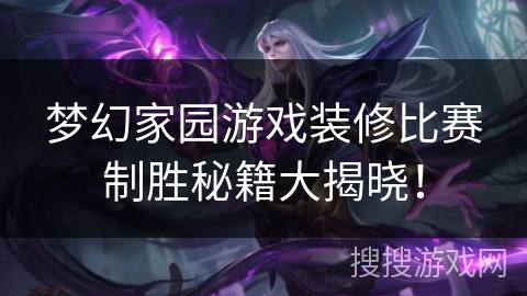 梦幻家园游戏装修比赛制胜秘籍大揭晓！